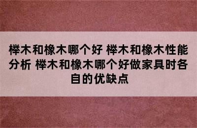 榉木和橡木哪个好 榉木和橡木性能分析 榉木和橡木哪个好做家具时各自的优缺点